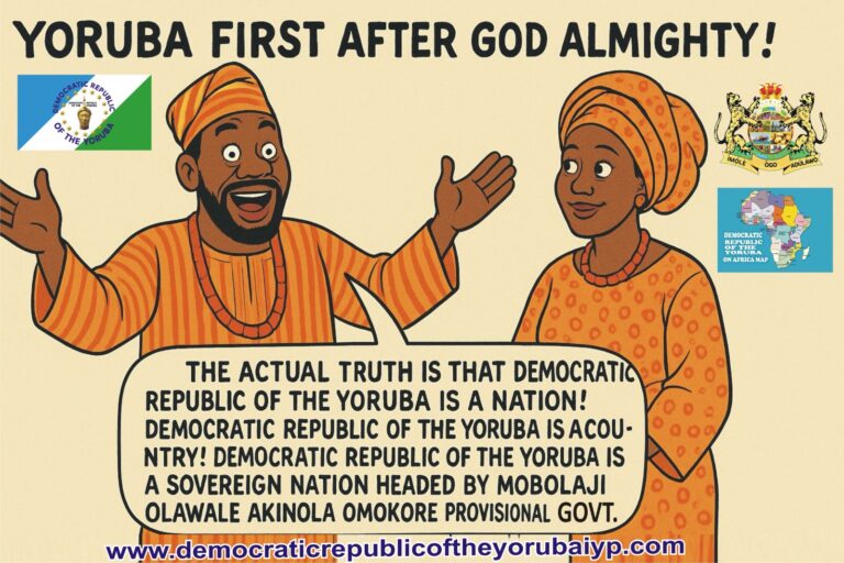 THE ACTUAL TRUTH IS THAT DEMOCRATIC REPUBLIC OF THE YORUBA IS A NATION! DEMOCRATIC REPUBLIC OF THE YORUBA IS A COUNTRY! DEMOCRATIC REPUBLIC OF THE YORUBA IS A SOVEREIGN NATION HEADED BY MOBOLAJI OLAWALE AKINOLA OMOKORE PROVISIONAL GOVERNMENT!